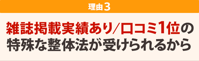 雑誌掲載実績あり/口コミ1位の特殊な整体法が受けられるから