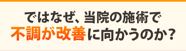 ではなぜ、当院の施術で不調が改善に向かうのか？